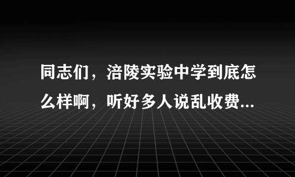 同志们，涪陵实验中学到底怎么样啊，听好多人说乱收费、学习压力大，涪五中有没有相关问题啊？
