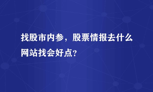 找股市内参，股票情报去什么网站找会好点？