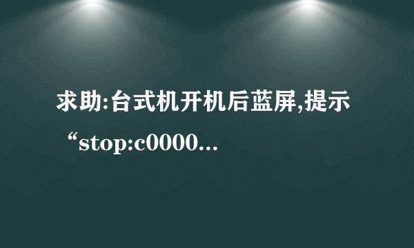 求助:台式机开机后蓝屏,提示“stop:c000021a unknown hard error,重装系统,不读盘