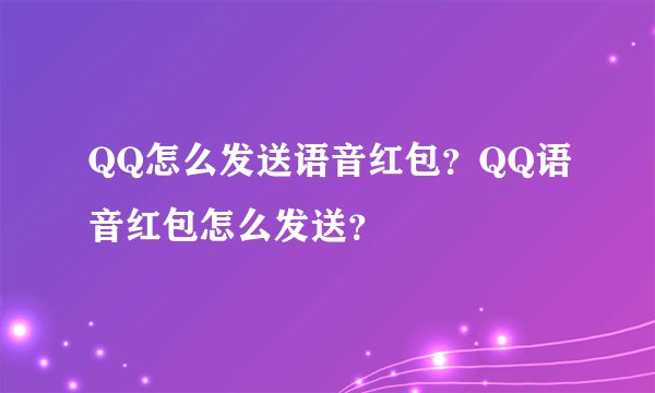 QQ怎么发送语音红包？QQ语音红包怎么发送？