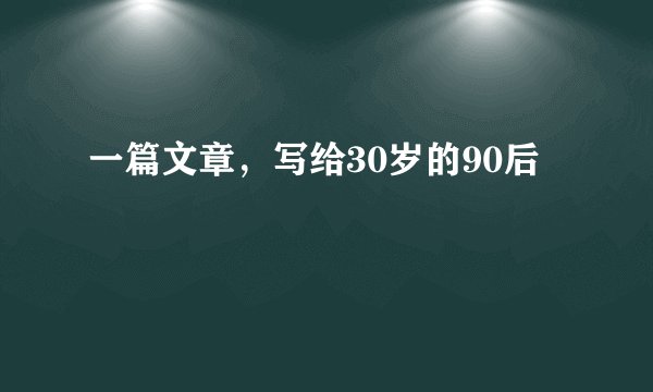 一篇文章，写给30岁的90后