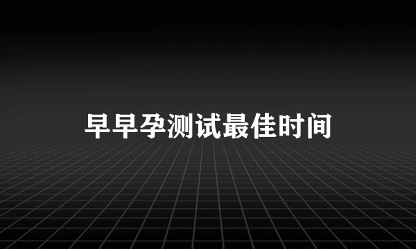 早早孕测试最佳时间