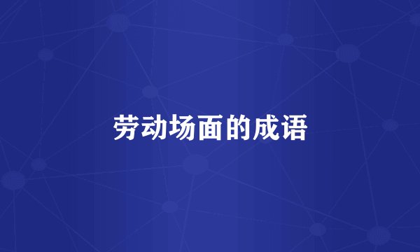 劳动场面的成语