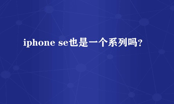 iphone se也是一个系列吗？