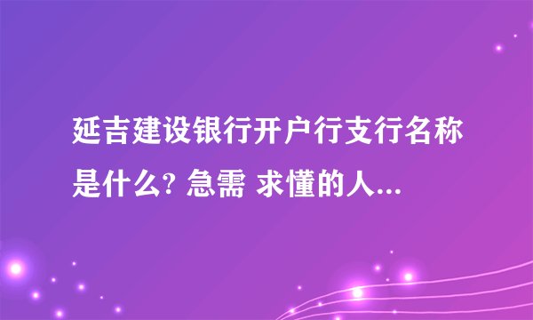 延吉建设银行开户行支行名称是什么? 急需 求懂的人告诉我~