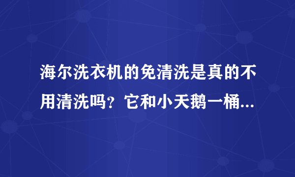 海尔洗衣机的免清洗是真的不用清洗吗？它和小天鹅一桶洗哪个好？