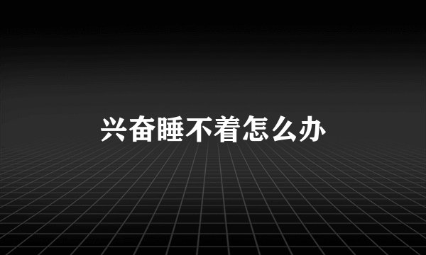 兴奋睡不着怎么办