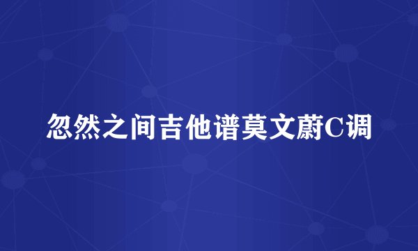 忽然之间吉他谱莫文蔚C调