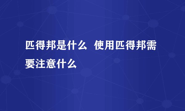 匹得邦是什么  使用匹得邦需要注意什么