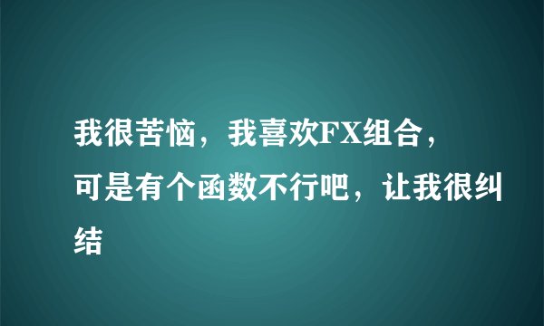 我很苦恼，我喜欢FX组合，可是有个函数不行吧，让我很纠结