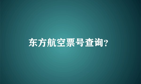 东方航空票号查询？