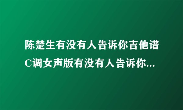 陈楚生有没有人告诉你吉他谱C调女声版有没有人告诉你吉他演奏视频