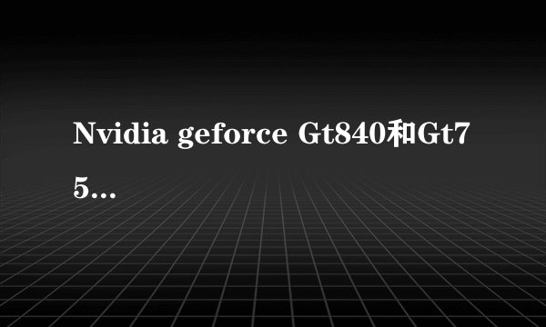 Nvidia geforce Gt840和Gt755相較哪个更好些?
