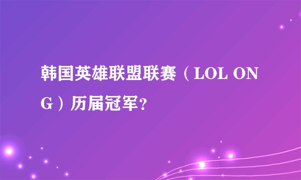 韩国英雄联盟联赛（LOL ONG）历届冠军？