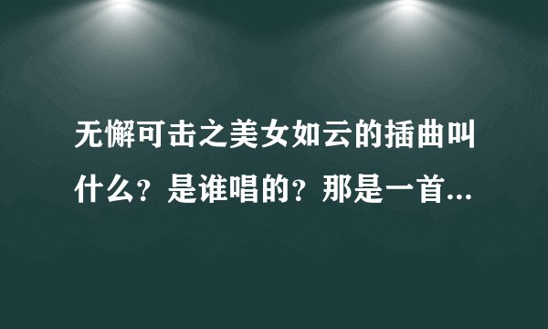 无懈可击之美女如云的插曲叫什么？是谁唱的？那是一首男女合唱的歌曲。