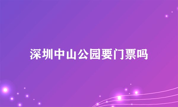 深圳中山公园要门票吗