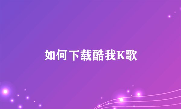 如何下载酷我K歌