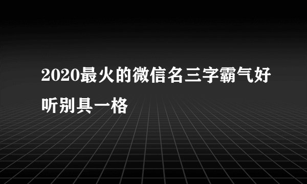 2020最火的微信名三字霸气好听别具一格