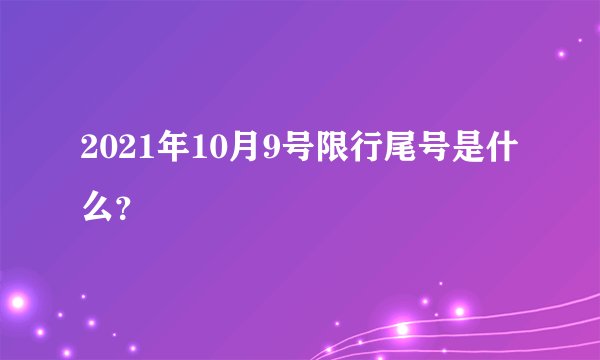 2021年10月9号限行尾号是什么？