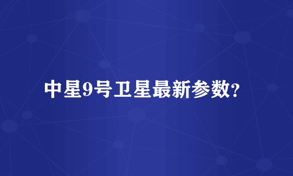 中星9号卫星最新参数？