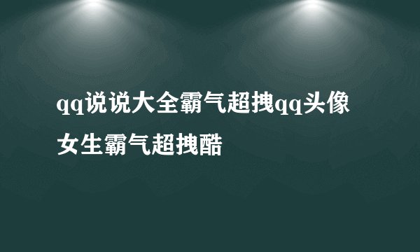 qq说说大全霸气超拽qq头像女生霸气超拽酷