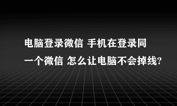 电脑登录微信 手机在登录同一个微信 怎么让电脑不会掉线?