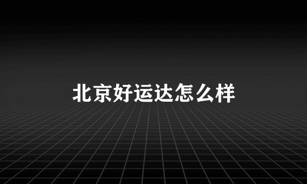 北京好运达怎么样