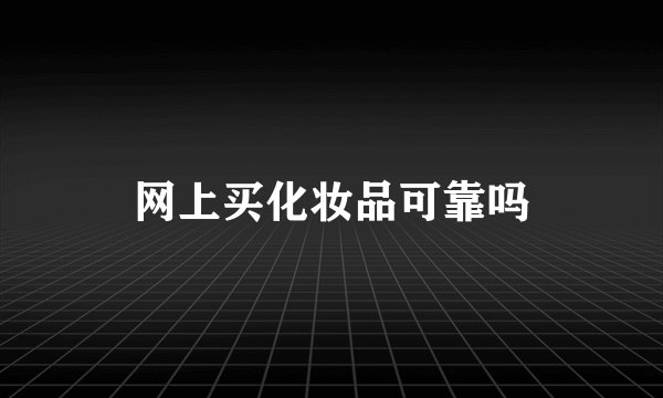 网上买化妆品可靠吗