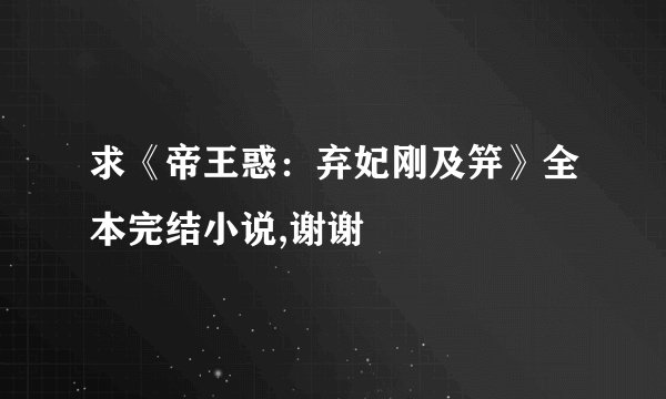 求《帝王惑：弃妃刚及笄》全本完结小说,谢谢