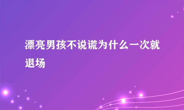 漂亮男孩不说谎为什么一次就退场