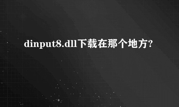 dinput8.dll下载在那个地方?