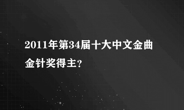 2011年第34届十大中文金曲金针奖得主？