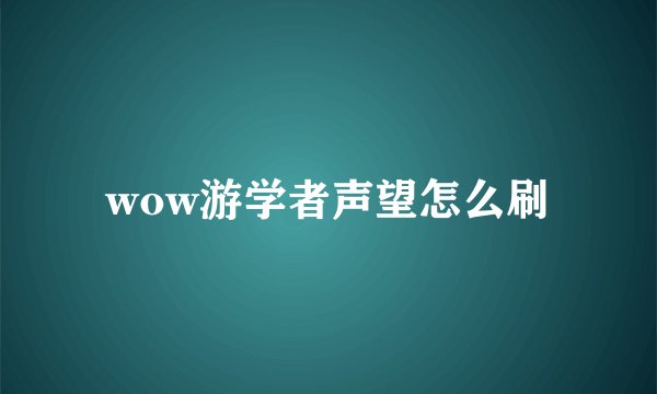 wow游学者声望怎么刷