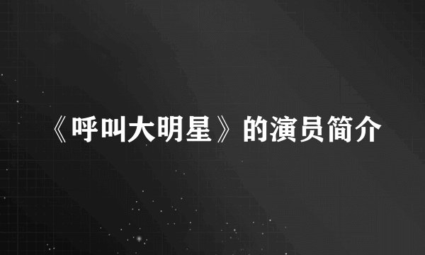 《呼叫大明星》的演员简介