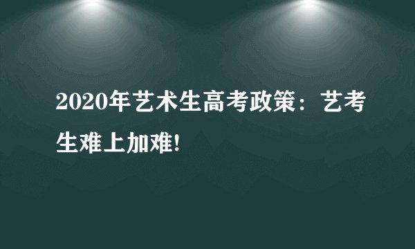 2020年艺术生高考政策：艺考生难上加难!