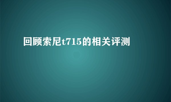 回顾索尼t715的相关评测