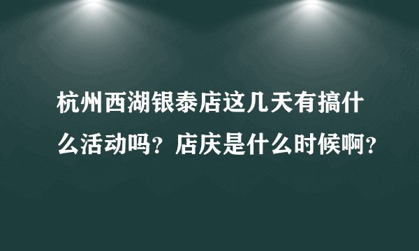 杭州西湖银泰店这几天有搞什么活动吗？店庆是什么时候啊？