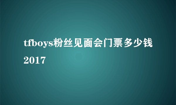 tfboys粉丝见面会门票多少钱2017