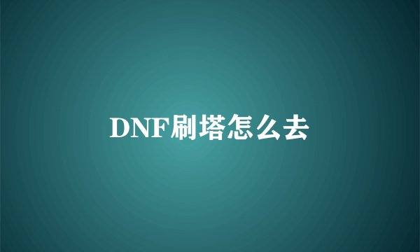 DNF刷塔怎么去