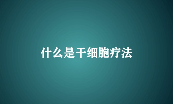 什么是干细胞疗法