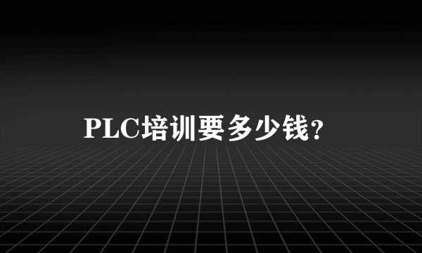 PLC培训要多少钱？