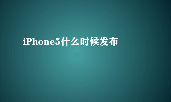 iPhone5什么时候发布