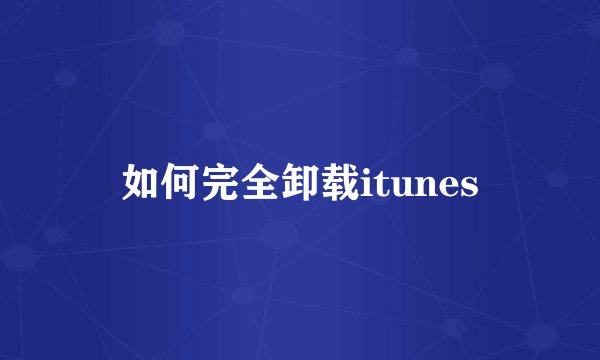 如何完全卸载itunes