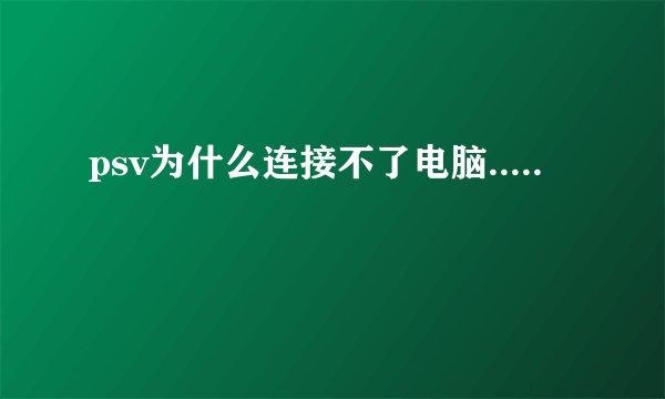 psv为什么连接不了电脑.....