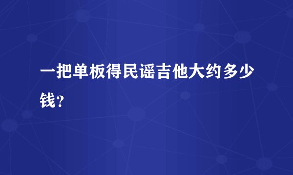 一把单板得民谣吉他大约多少钱？