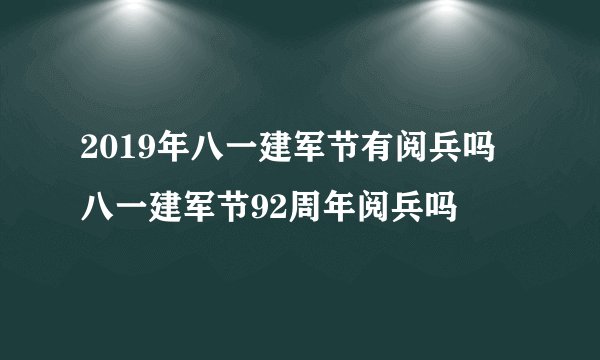 2019年八一建军节有阅兵吗 八一建军节92周年阅兵吗