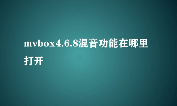 mvbox4.6.8混音功能在哪里打开