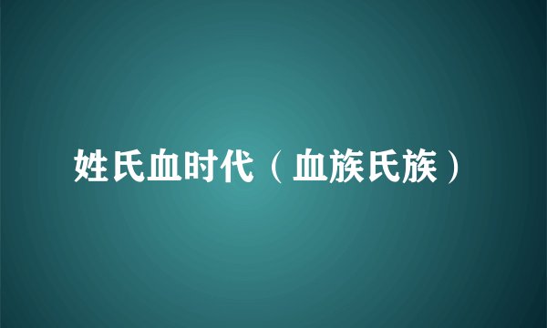 姓氏血时代（血族氏族）