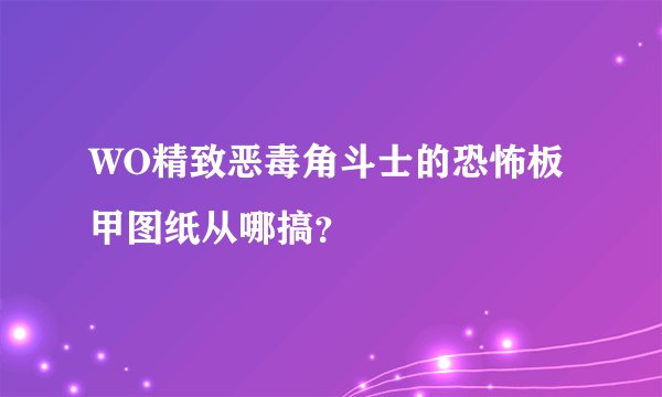 WO精致恶毒角斗士的恐怖板甲图纸从哪搞？