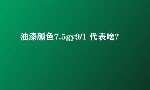 油漆颜色7.5gy9/1 代表啥?